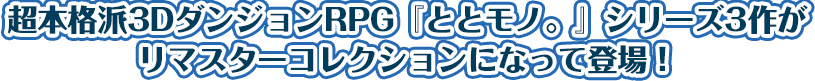 超本格派3DダンジョンRPG『ととモノ。』シリーズ3作が リマスターコレクションになって登場！ 