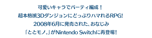 可愛いキャラでパーティ編成!超本格派3DダンジョンにどっぷりハマれるRPG!2008年6月に発売された、おなじみ「ととモノ。」がNintendo Switchに再登場!