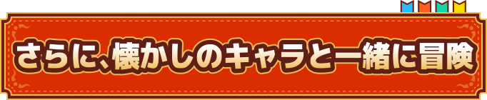 さらに、懐かしのキャラと一緒に冒険