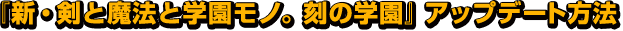 『新・剣と魔法と学園モノ。刻の学園』アップデート方法